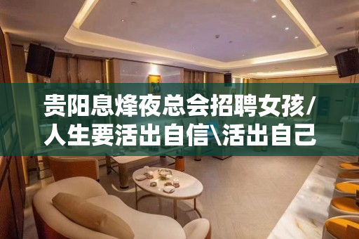 贵阳息烽夜总会招聘女孩/人生要活出自信\活出自己的风格