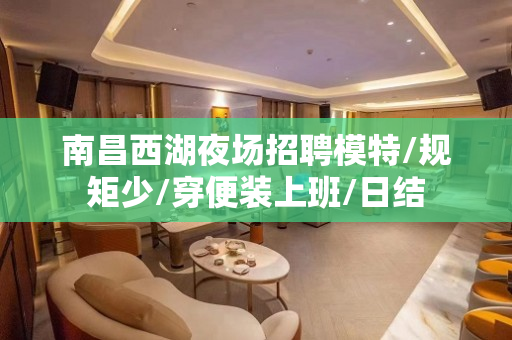 南昌西湖夜场招聘模特/规矩少/穿便装上班/日结