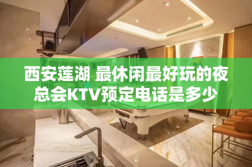 西安莲湖 最休闲最好玩的夜总会KTV预定电话是多少