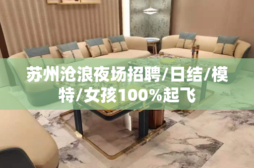 苏州沧浪夜场招聘/日结/模特/女孩100%起飞