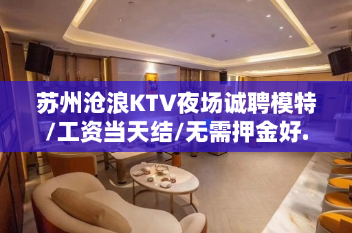 苏州沧浪KTV夜场诚聘模特/工资当天结/无需押金好.上班无压