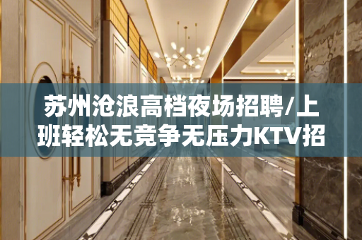 苏州沧浪高档夜场招聘/上班轻松无竞争无压力KTV招聘