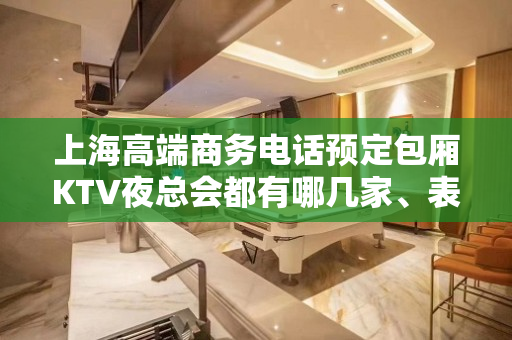 上海高端商务电话预定包厢KTV夜总会都有哪几家、表弟为您揭晓