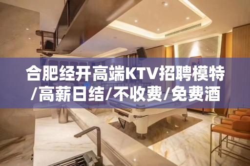 合肥经开高端KTV招聘模特/高薪日结/不收费/免费酒店住宿/