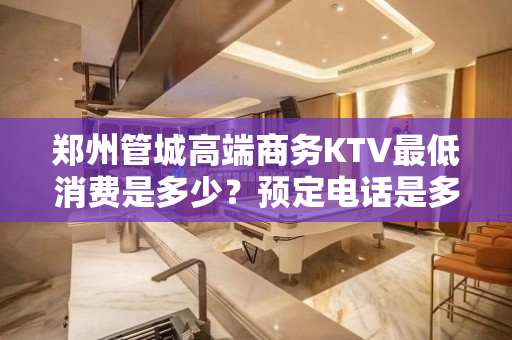 郑州管城高端商务KTV最低消费是多少？预定电话是多少