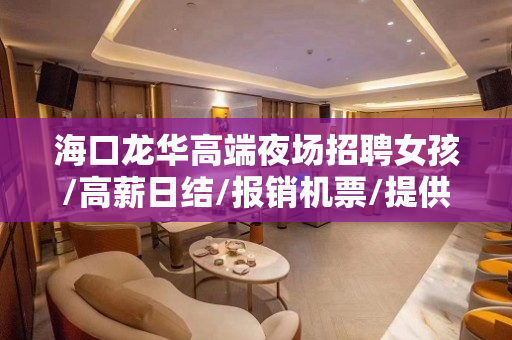 海口龙华高端夜场招聘女孩/高薪日结/报销机票/提供住宿