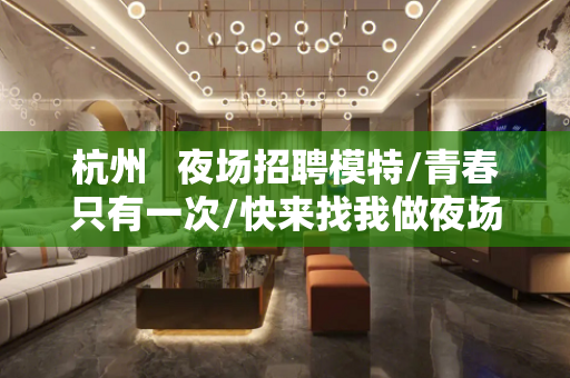 杭州   夜场招聘模特/青春只有一次/快来找我做夜场