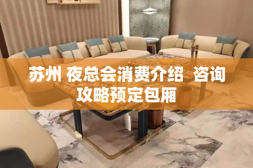 苏州 夜总会消费介绍  咨询攻略预定包厢