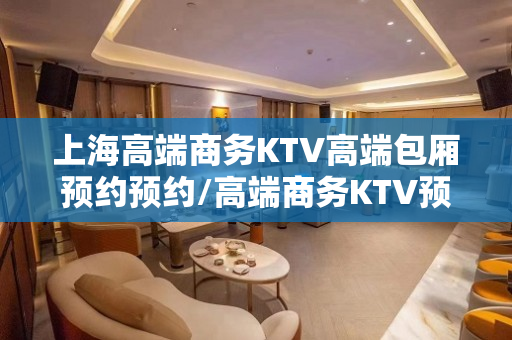 上海高端商务KTV高端包厢预约预约/高端商务KTV预订找表妹