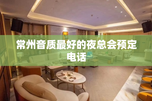 常州音质最好的夜总会预定电话