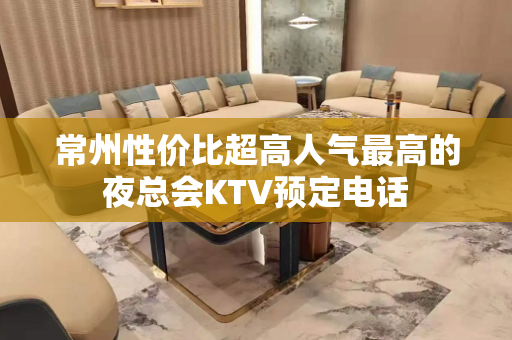 常州性价比超高人气最高的夜总会KTV预定电话