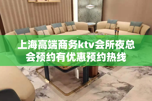上海高端商务ktv会所夜总会预约有优惠预约热线