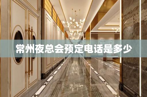 常州夜总会预定电话是多少