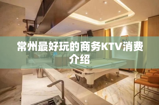 常州最好玩的商务KTV消费介绍