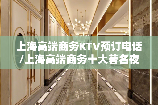 上海高端商务KTV预订电话/上海高端商务十大著名夜总会排名一