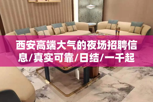 西安高端大气的夜场招聘信息/真实可靠/日结/一千起步生意好