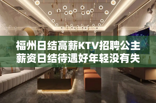 福州日结高薪KTV招聘公主薪资日结待遇好年轻没有失败
