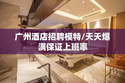 广州酒店招聘模特/天天爆满保证上班率