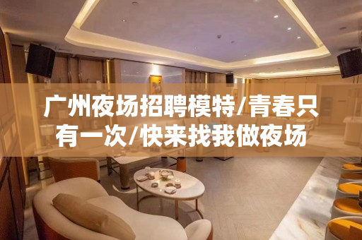 广州夜场招聘模特/青春只有一次/快来找我做夜场