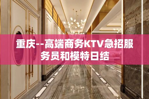 重庆--高端商务KTV急招服务员和模特日结