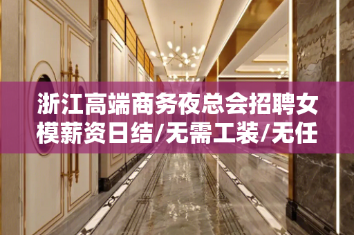 浙江高端商务夜总会招聘女模薪资日结/无需工装/无任务