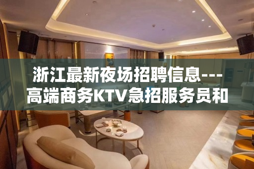 浙江最新夜场招聘信息---高端商务KTV急招服务员和模特