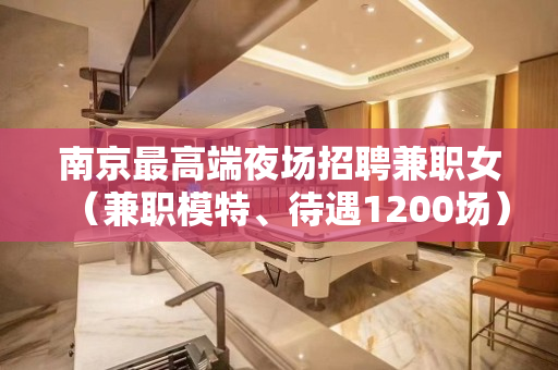 南京最高端夜场招聘兼职女（兼职模特、待遇1200场）钱可通神