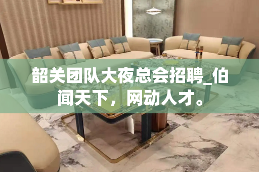 韶关团队大夜总会招聘_伯闻天下，网动人才。