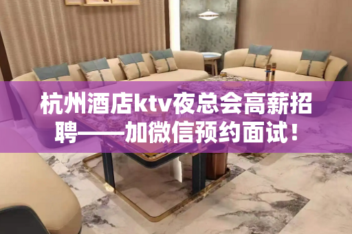杭州酒店ktv夜总会高薪招聘——加微信预约面试！