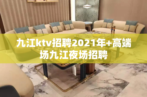 九江ktv招聘2021年+高端场九江夜场招聘