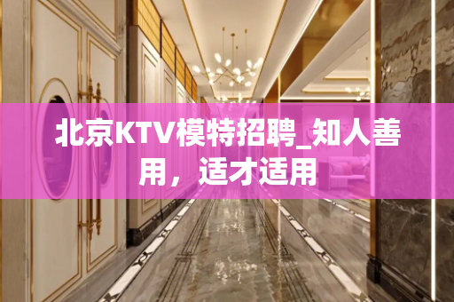 北京KTV模特招聘_知人善用，适才适用