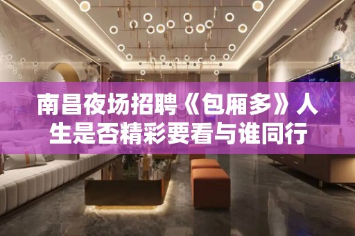 南昌夜场招聘《包厢多》人生是否精彩要看与谁同行