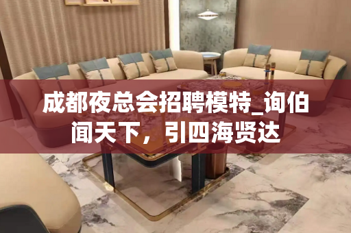 成都夜总会招聘模特_询伯闻天下，引四海贤达