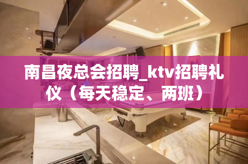 南昌夜总会招聘_ktv招聘礼仪（每天稳定、两班）