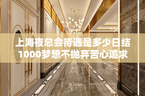 上海夜总会待遇是多少日结1000梦想不抛弃苦心追求的人