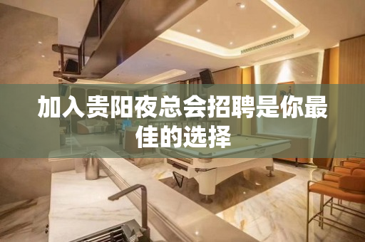 加入贵阳夜总会招聘是你最佳的选择
