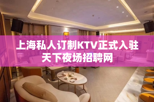 上海私人订制KTV正式入驻天下夜场招聘网