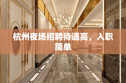 杭州夜场招聘待遇高，入职简单