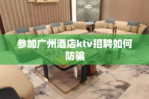 参加广州酒店ktv招聘如何防骗