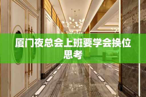 厦门夜总会上班要学会换位思考
