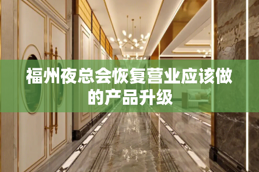 福州夜总会恢复营业应该做的产品升级