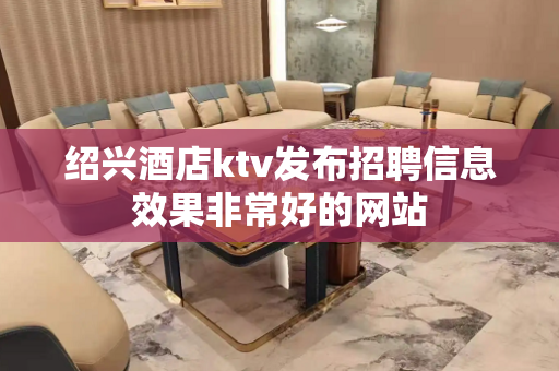 绍兴酒店ktv发布招聘信息效果非常好的网站