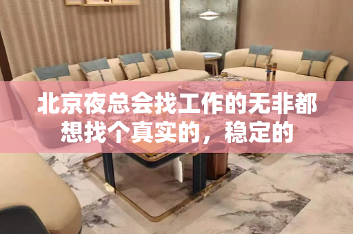 北京夜总会找工作的无非都想找个真实的，稳定的