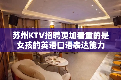 苏州KTV招聘更加看重的是女孩的英语口语表达能力