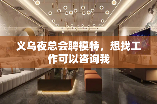 义乌夜总会聘模特，想找工作可以咨询我