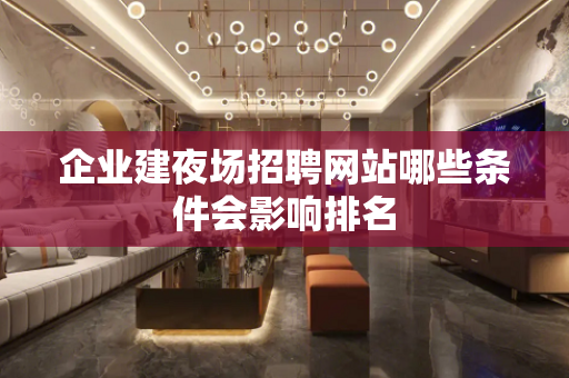 企业建夜场招聘网站哪些条件会影响排名