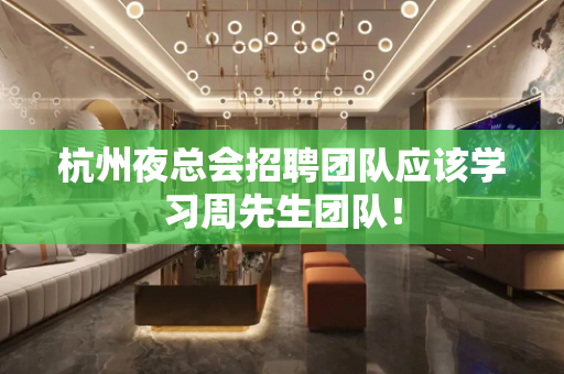 杭州夜总会招聘团队应该学习周先生团队！