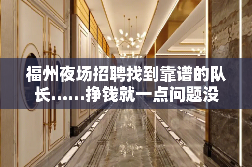 福州夜场招聘找到靠谱的队长……挣钱就一点问题没