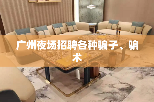 广州夜场招聘各种骗子、骗术