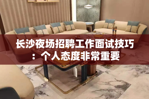 长沙夜场招聘工作面试技巧：个人态度非常重要